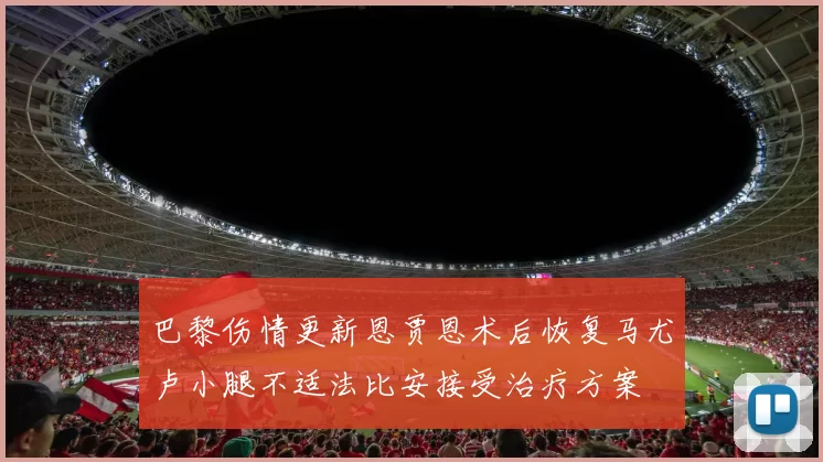巴黎伤情更新恩贾恩术后恢复马尤卢小腿不适法比安接受治疗方案