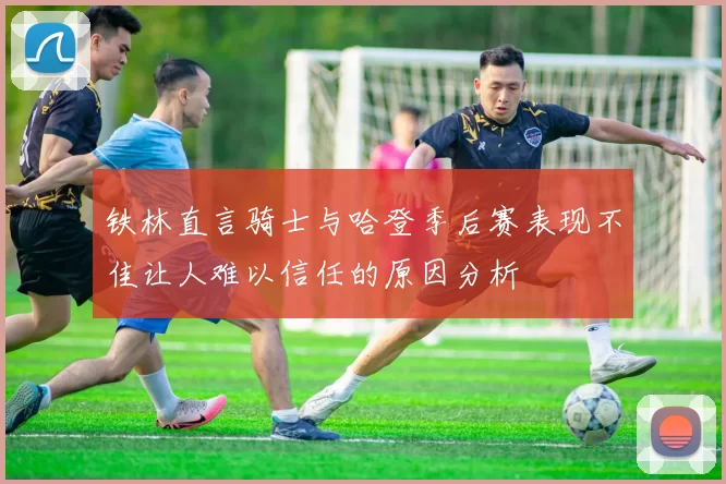 铁林直言骑士与哈登季后赛表现不佳让人难以信任的原因分析