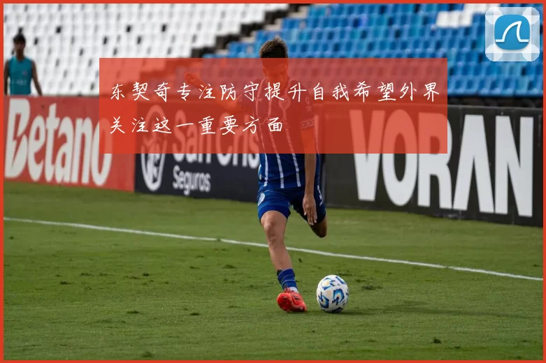 东契奇专注防守提升自我希望外界关注这一重要方面