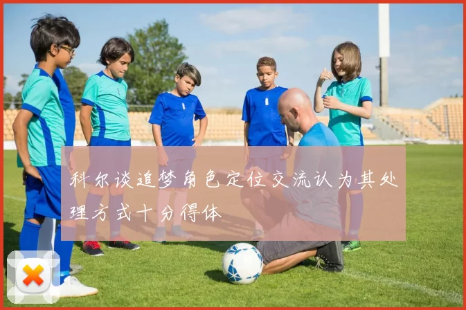 科尔谈追梦角色定位交流认为其处理方式十分得体