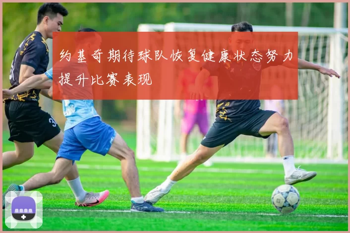 约基奇期待球队恢复健康状态努力提升比赛表现