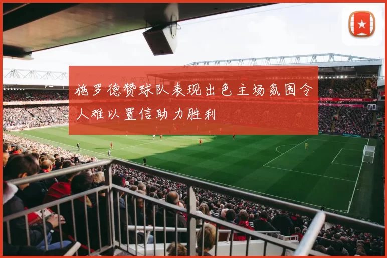 施罗德赞球队表现出色主场氛围令人难以置信助力胜利