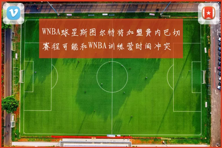 WNBA球星斯图尔特将加盟费内巴切赛程可能和WNBA训练营时间冲突