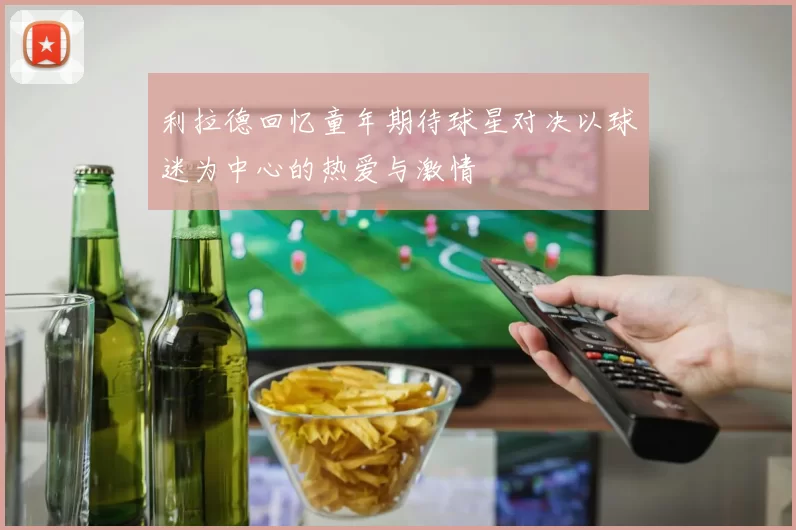 利拉德回忆童年期待球星对决以球迷为中心的热爱与激情